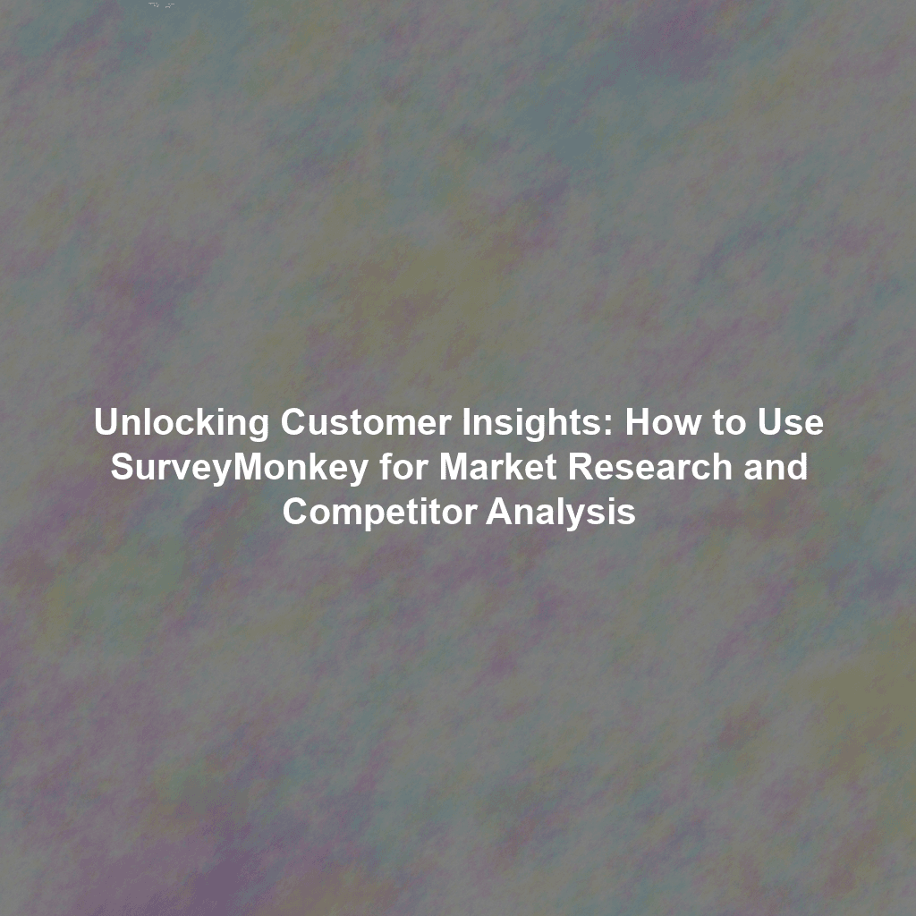Unlocking Customer Insights: How to Use SurveyMonkey for Market Research and Competitor Analysis