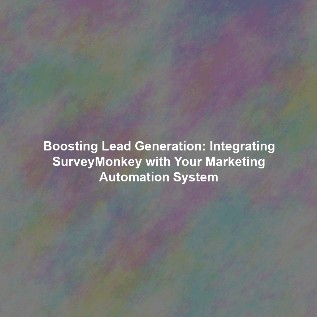 Boosting Lead Generation: Integrating SurveyMonkey with Your Marketing Automation System
