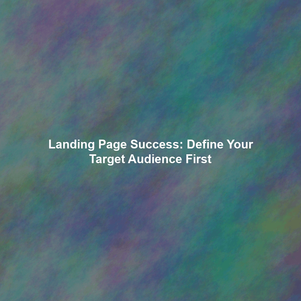 Landing Page Success: Define Your Target Audience First
