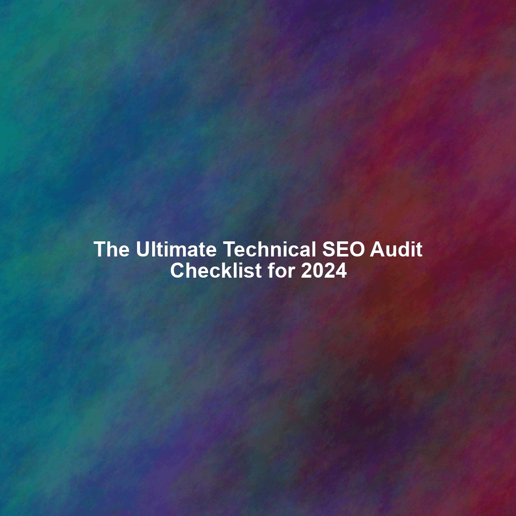 The Ultimate Technical SEO Audit Checklist for 2024