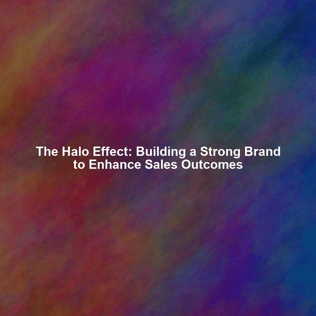 The Halo Effect: Building a Strong Brand to Enhance Sales Outcomes