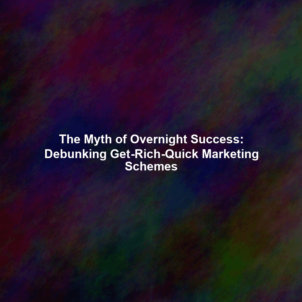 The Myth of Overnight Success: Debunking Get-Rich-Quick Marketing Schemes