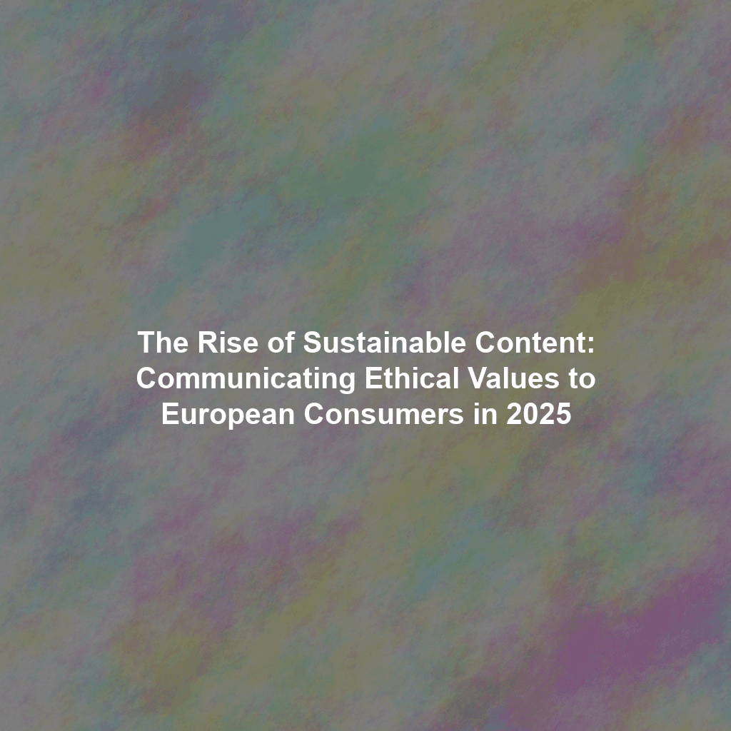 The Rise of Sustainable Content: Communicating Ethical Values to European Consumers in 2025
