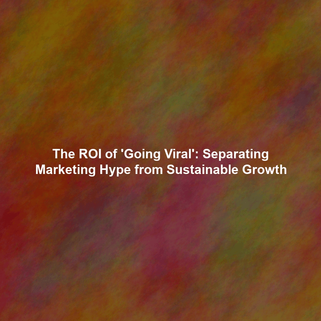 The ROI of 'Going Viral': Separating Marketing Hype from Sustainable Growth