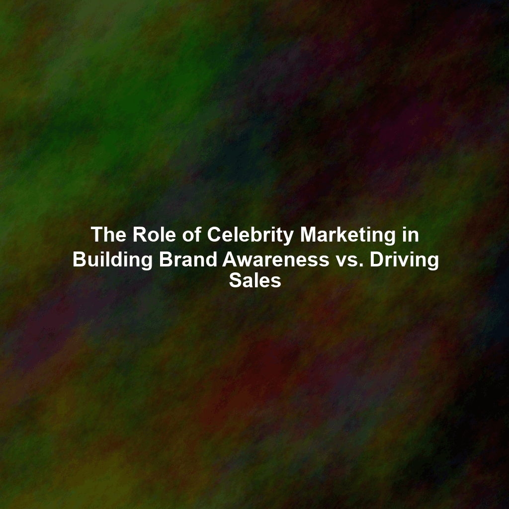 The Role of Celebrity Marketing in Building Brand Awareness vs. Driving Sales