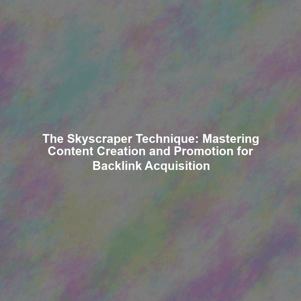 The Skyscraper Technique: Mastering Content Creation and Promotion for Backlink Acquisition