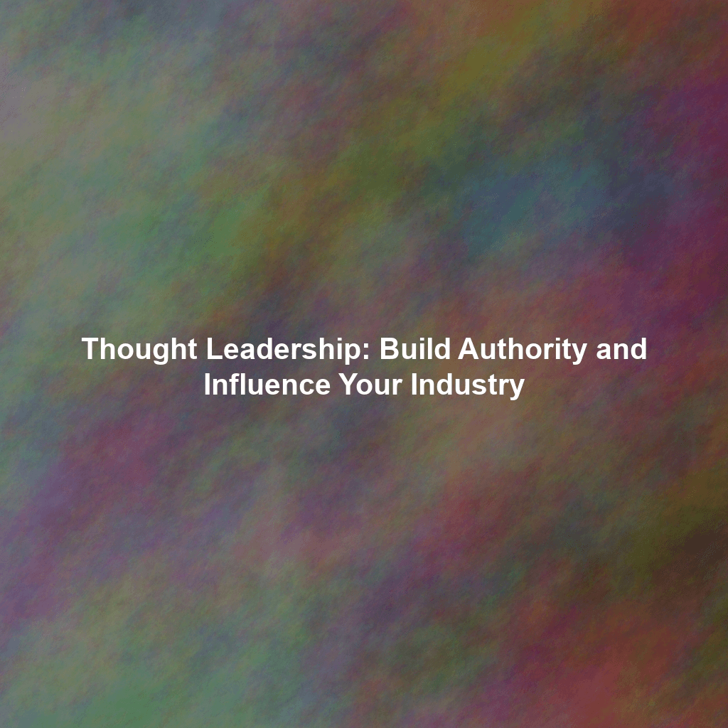 Thought Leadership: Build Authority and Influence Your Industry