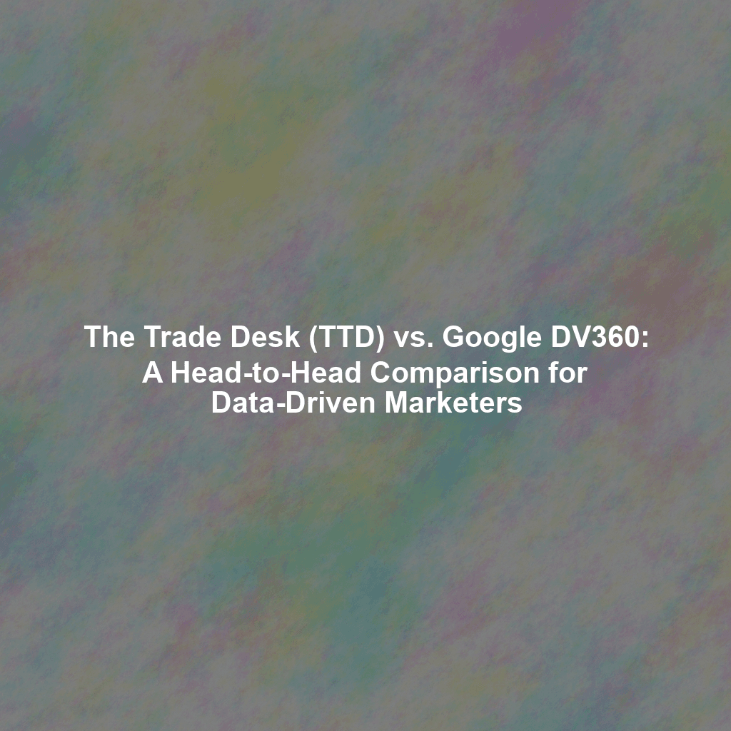 The Trade Desk (TTD) vs. Google DV360: A Head-to-Head Comparison for Data-Driven Marketers