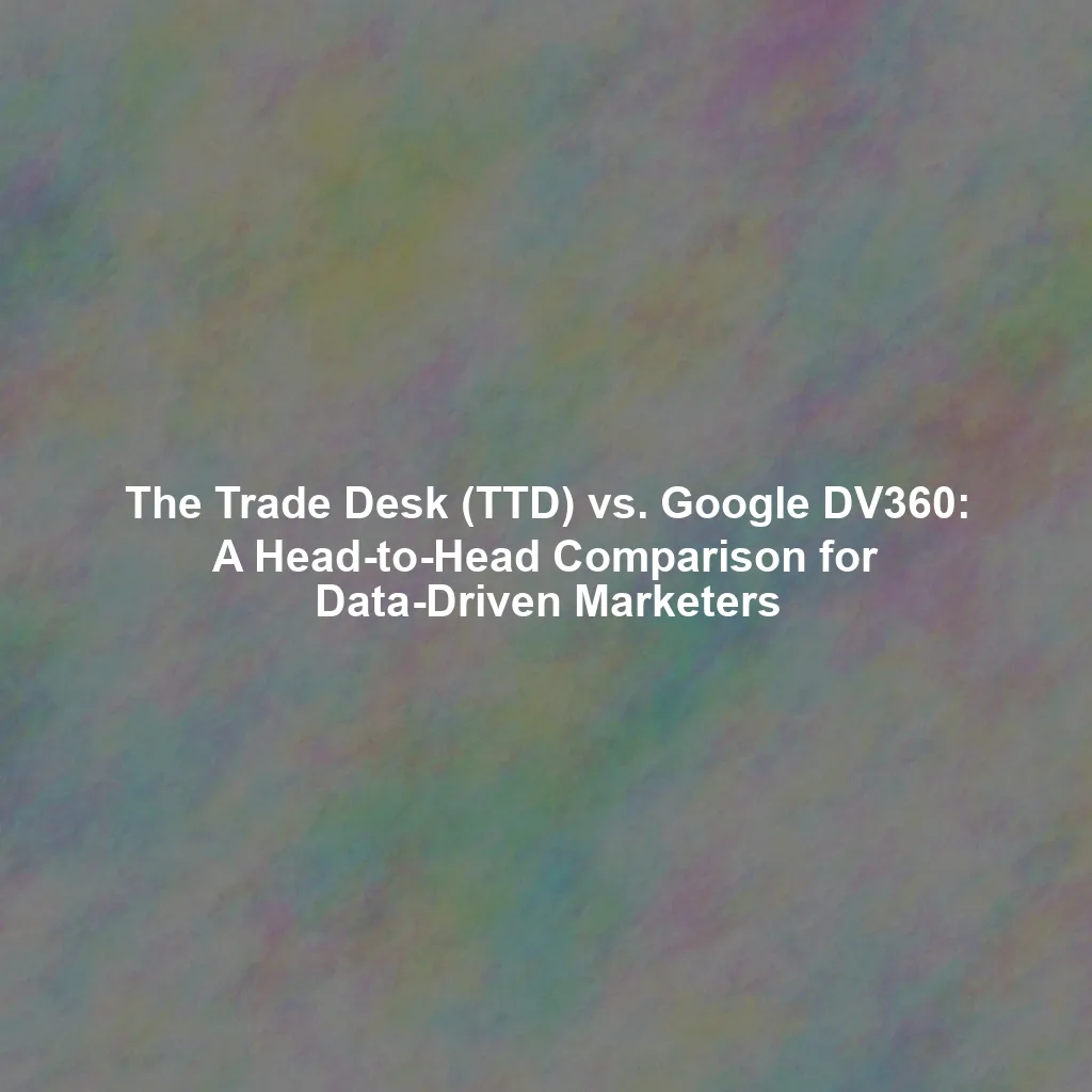 The Trade Desk (TTD) vs. Google DV360: A Head-to-Head Comparison for Data-Driven Marketers