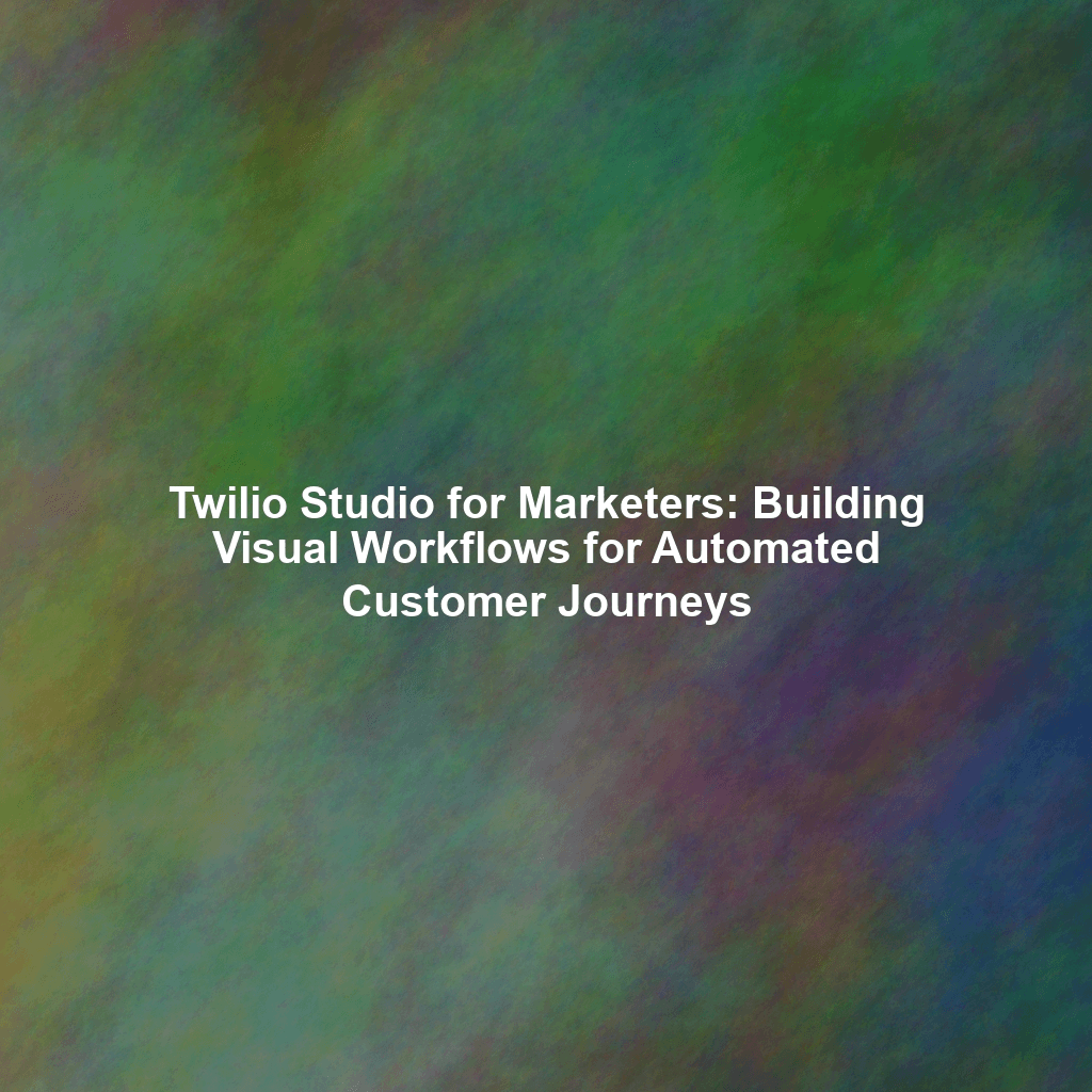 Twilio Studio for Marketers: Building Visual Workflows for Automated Customer Journeys