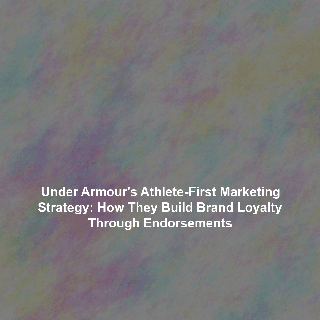 Under Armour's Athlete-First Marketing Strategy: How They Build Brand Loyalty Through Endorsements