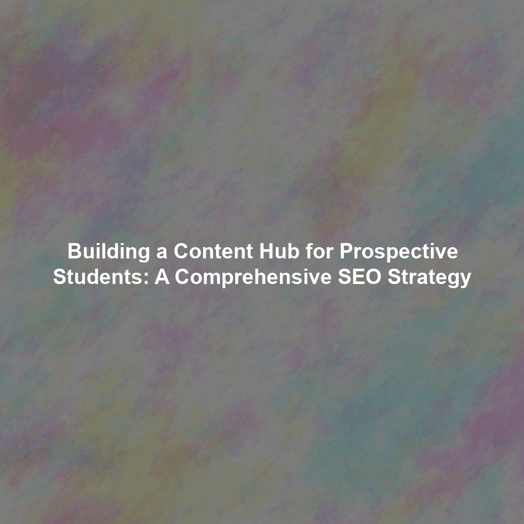 Building a Content Hub for Prospective Students: A Comprehensive SEO Strategy