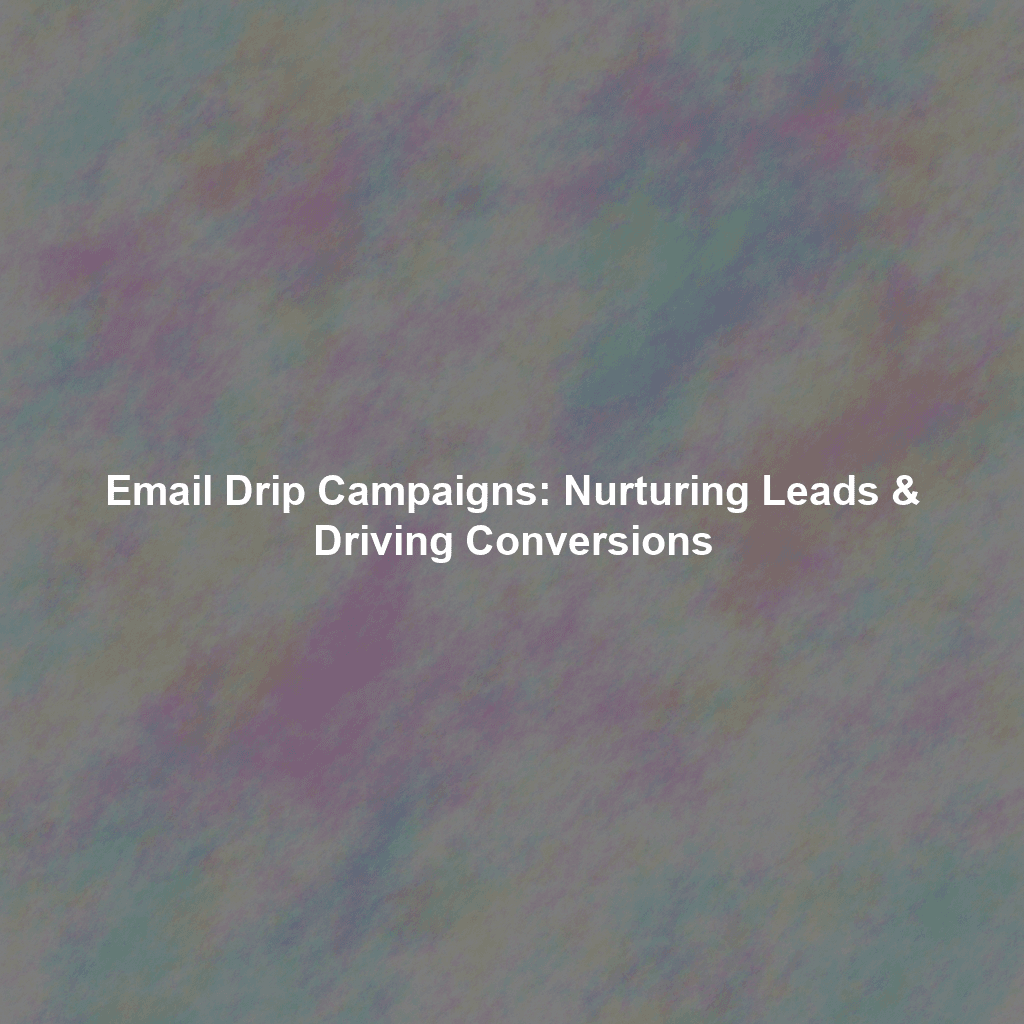 Email Drip Campaigns: Nurturing Leads & Driving Conversions