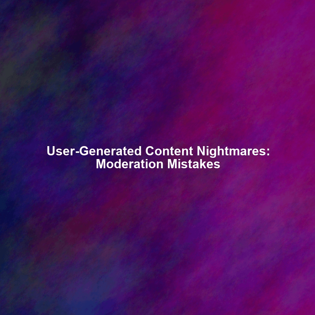 User-Generated Content Nightmares: Moderation Mistakes