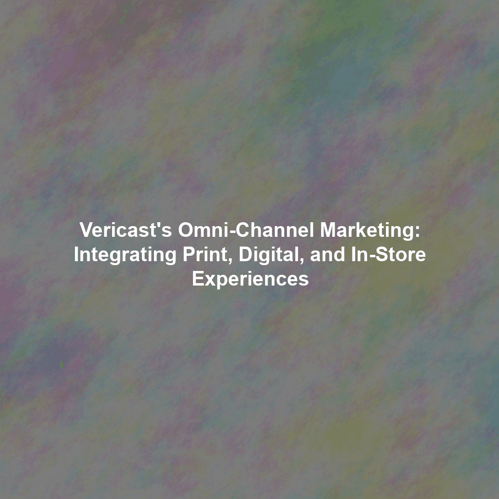 Vericast's Omni-Channel Marketing: Integrating Print, Digital, and In-Store Experiences