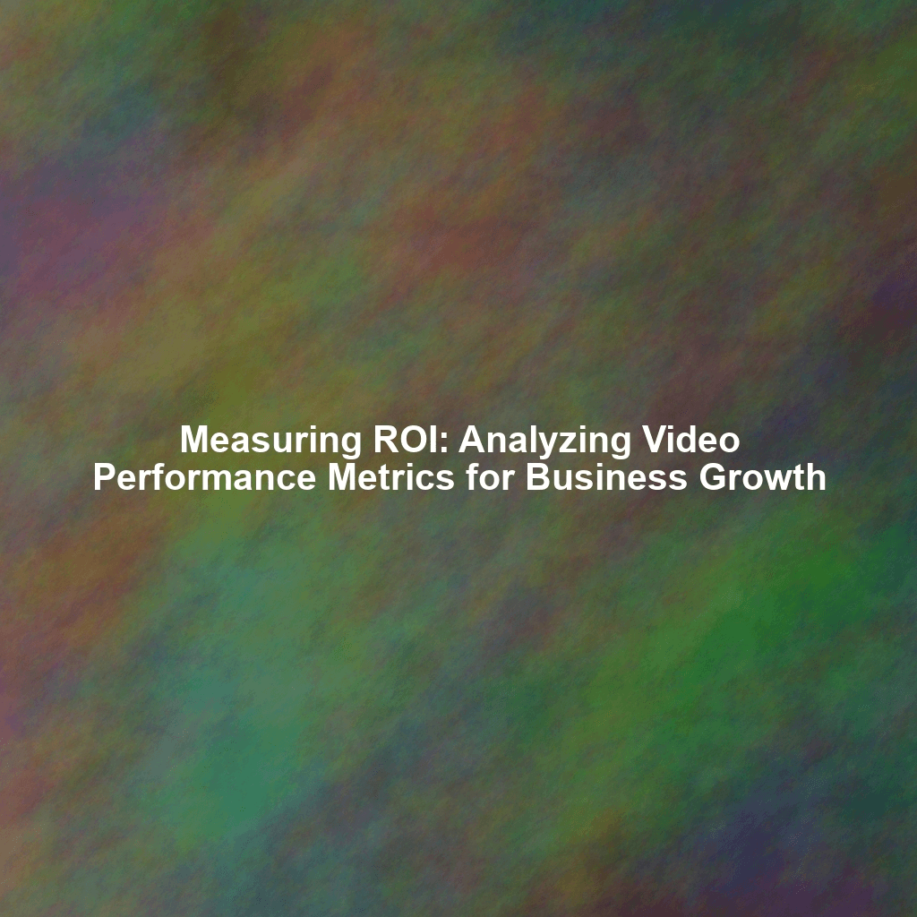 Measuring ROI: Analyzing Video Performance Metrics for Business Growth
