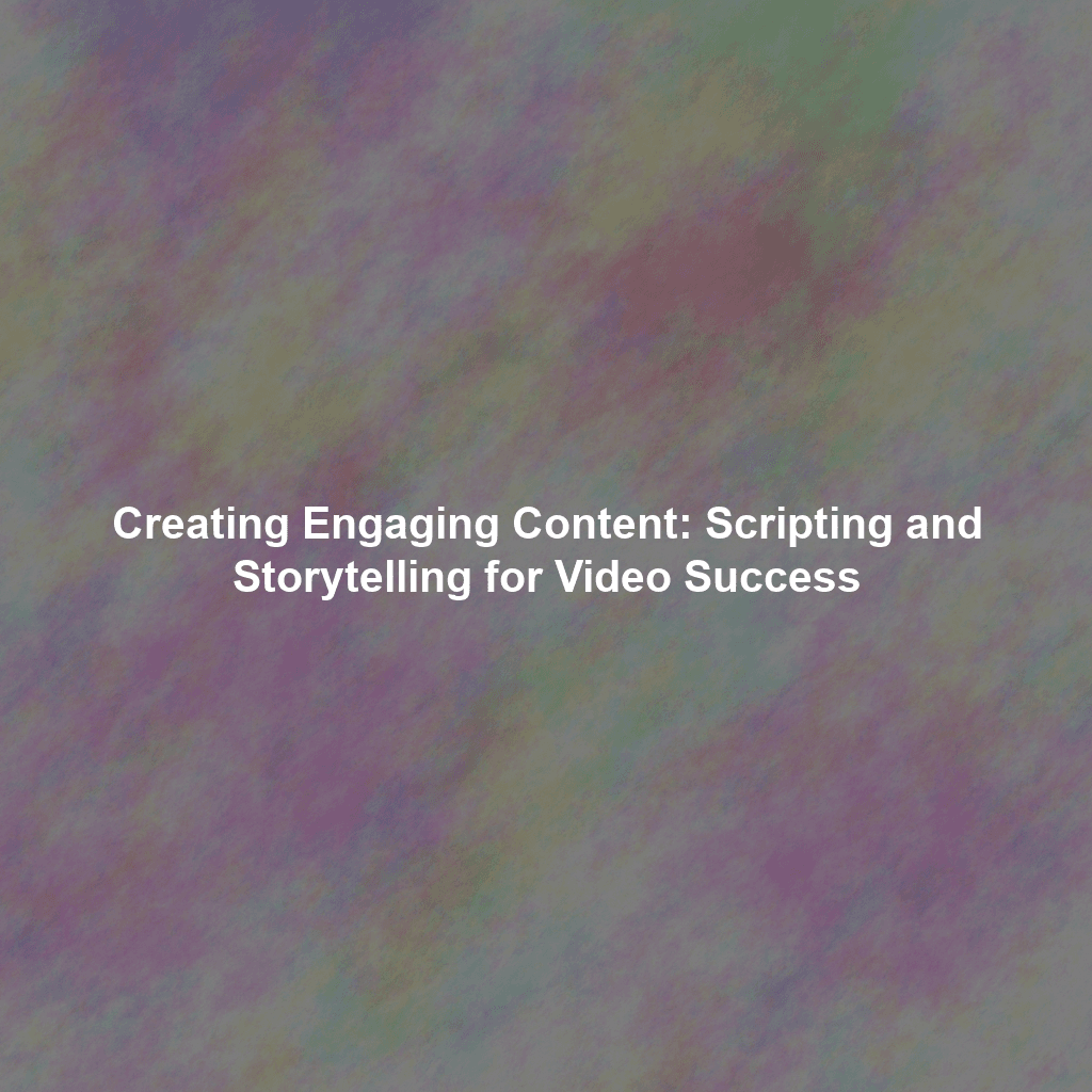 Creating Engaging Content: Scripting and Storytelling for Video Success