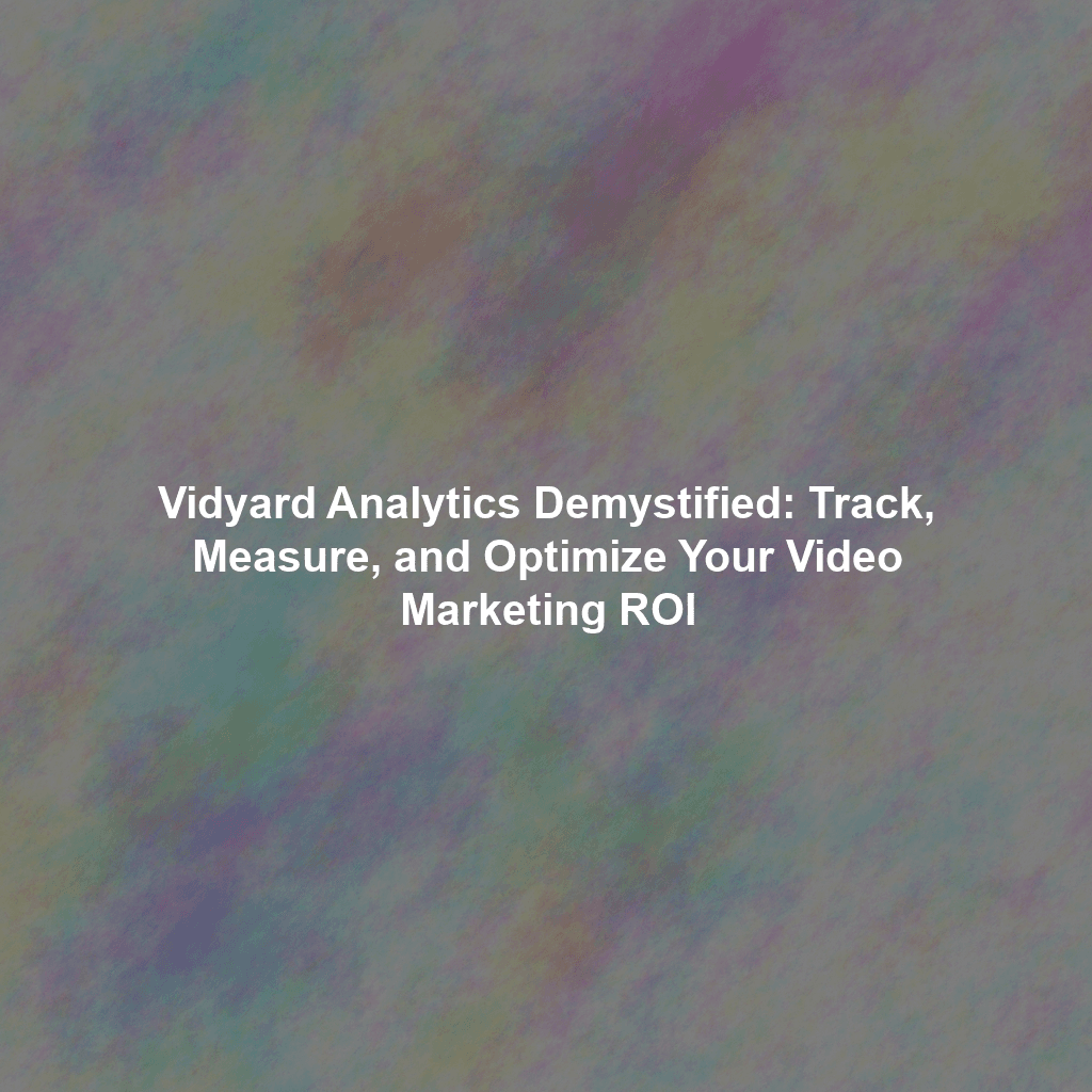 Vidyard Analytics Demystified: Track, Measure, and Optimize Your Video Marketing ROI