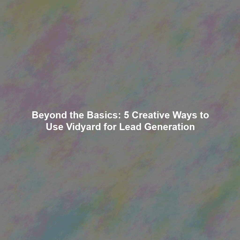 Beyond the Basics: 5 Creative Ways to Use Vidyard for Lead Generation