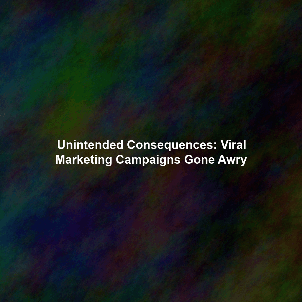 Unintended Consequences: Viral Marketing Campaigns Gone Awry