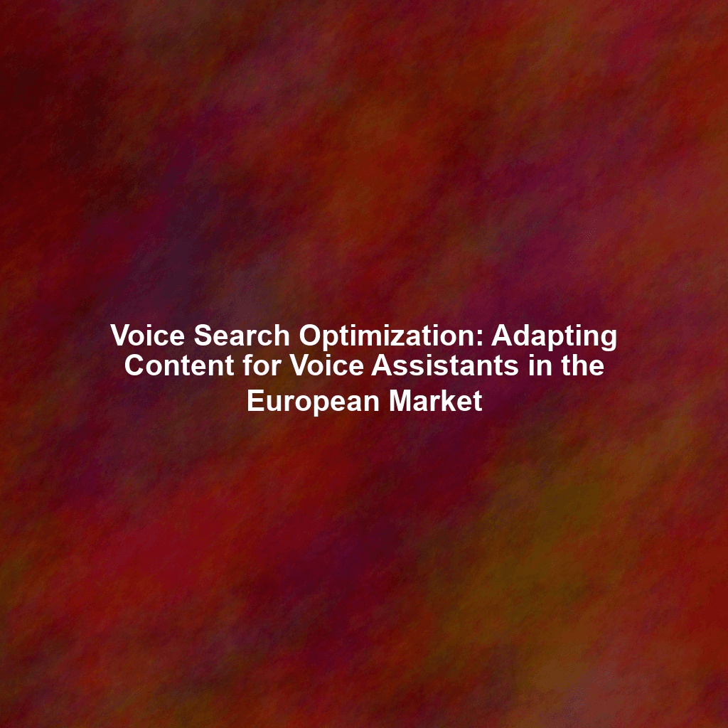 Voice Search Optimization: Adapting Content for Voice Assistants in the European Market