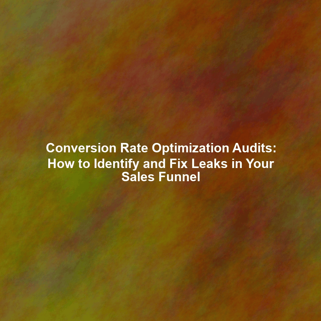 Conversion Rate Optimization Audits: How to Identify and Fix Leaks in Your Sales Funnel
