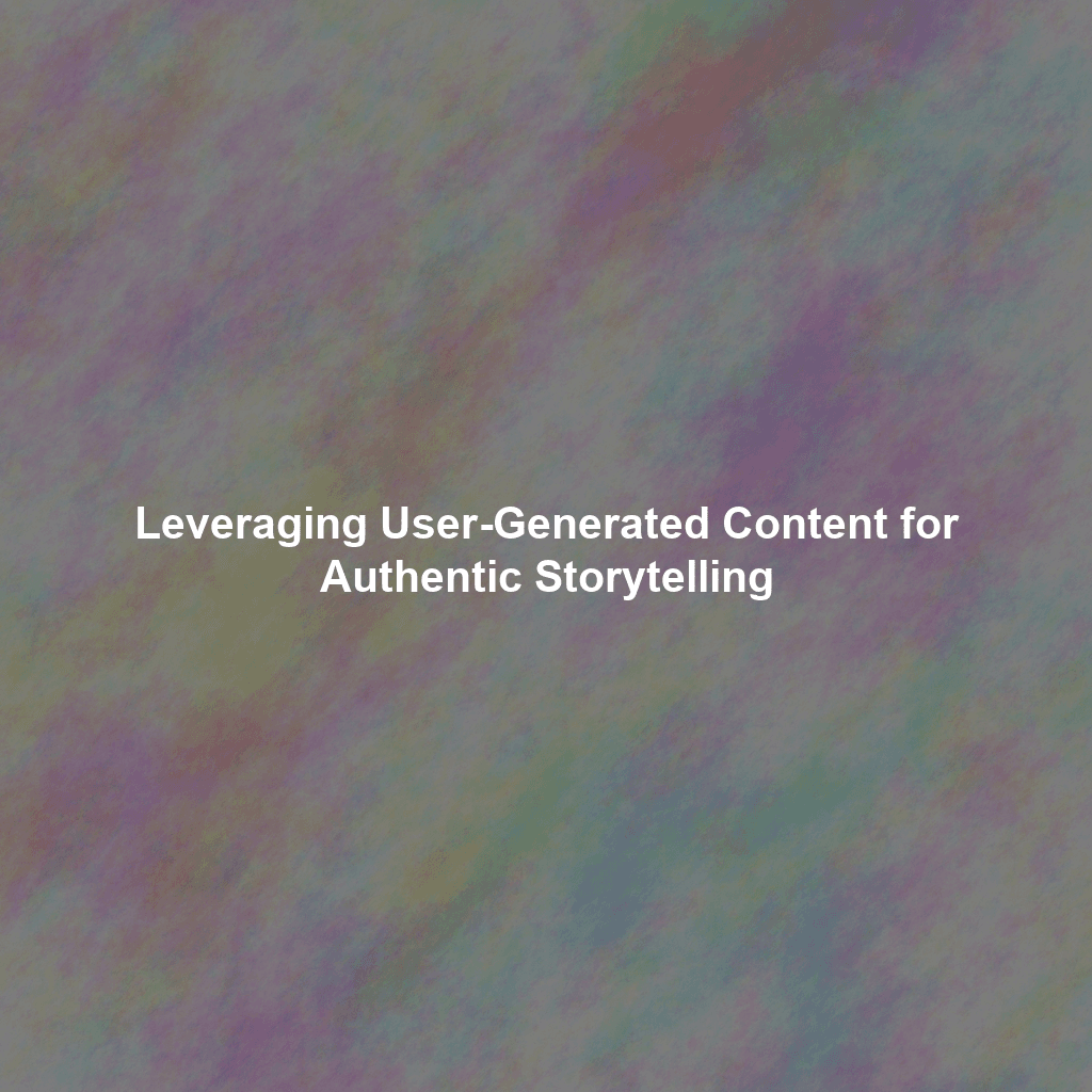 Leveraging User-Generated Content for Authentic Storytelling