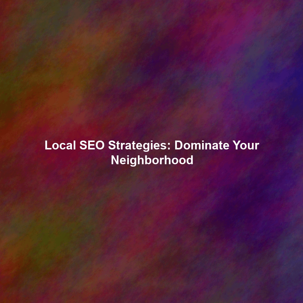 Local SEO Strategies: Dominate Your Neighborhood