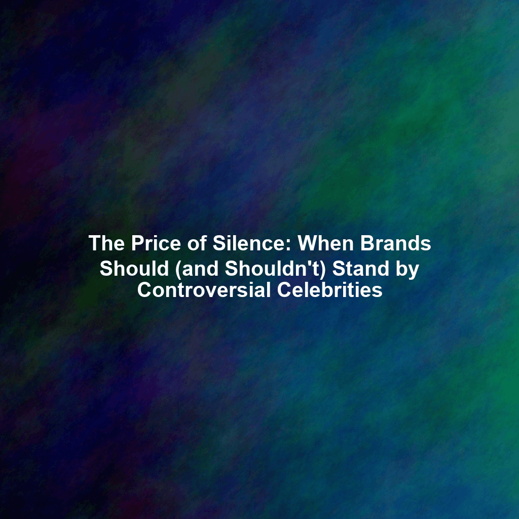 The Price of Silence: When Brands Should (and Shouldn't) Stand by Controversial Celebrities
