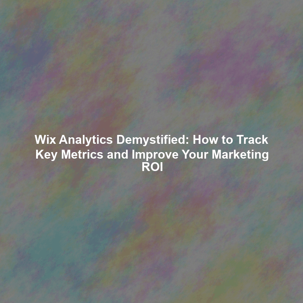 Wix Analytics Demystified: How to Track Key Metrics and Improve Your Marketing ROI