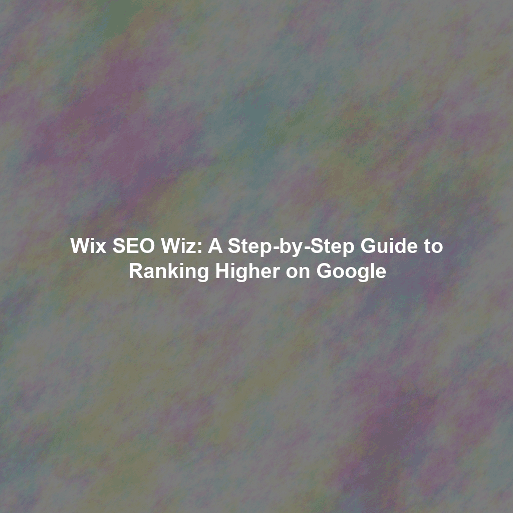 Wix SEO Wiz: A Step-by-Step Guide to Ranking Higher on Google