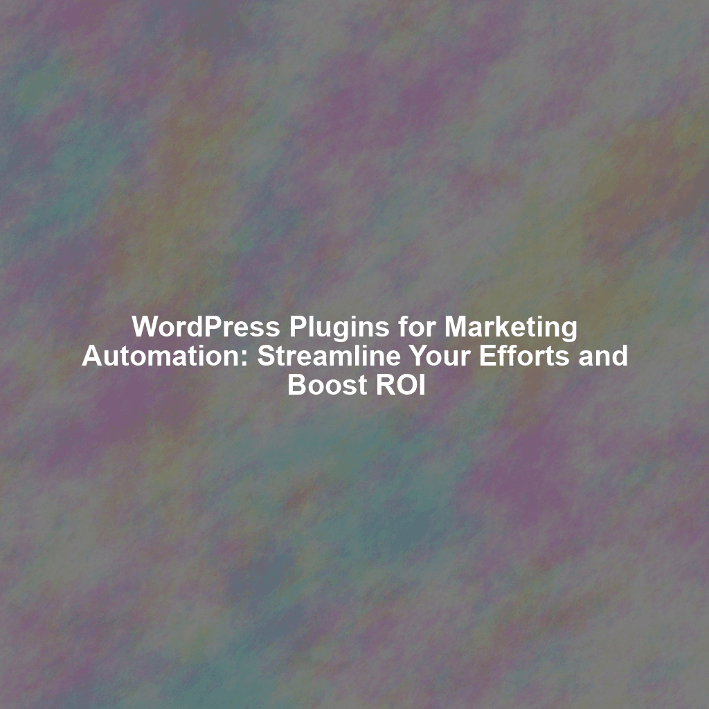 WordPress Plugins for Marketing Automation: Streamline Your Efforts and Boost ROI