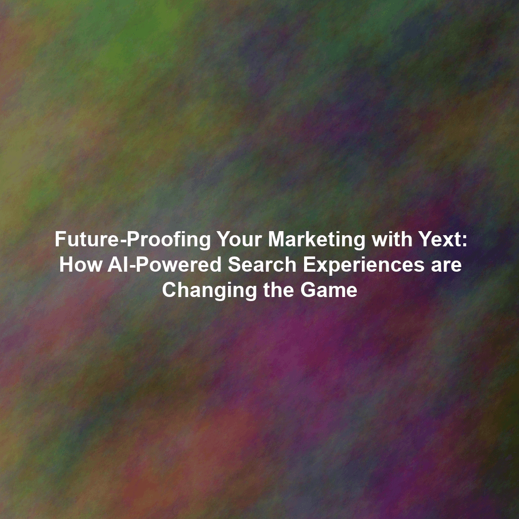 Future-Proofing Your Marketing with Yext: How AI-Powered Search Experiences are Changing the Game