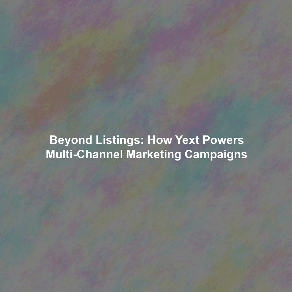 Beyond Listings: How Yext Powers Multi-Channel Marketing Campaigns