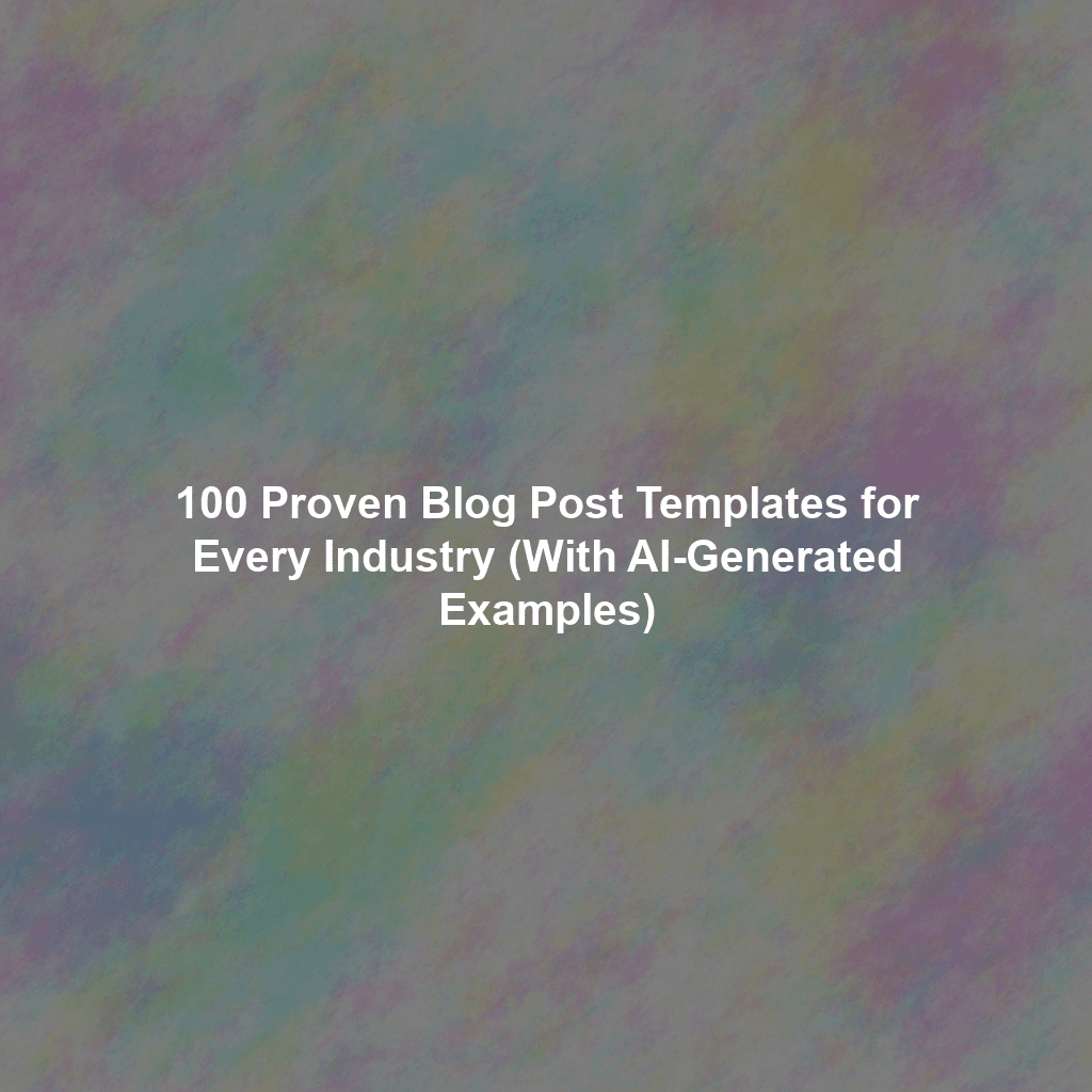 100 Proven Blog Post Templates for Every Industry (With AI-Generated Examples)
