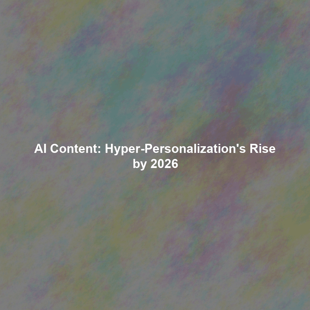 AI Content: Hyper-Personalization's Rise by 2026