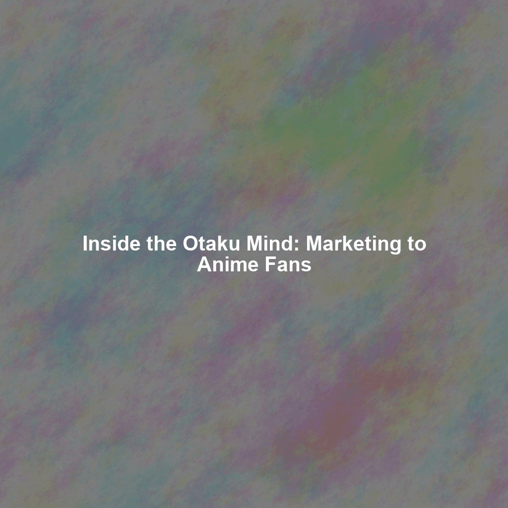 Inside the Otaku Mind: Marketing to Anime Fans