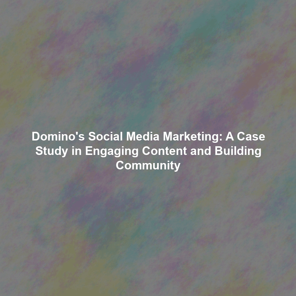 Domino's Social Media Marketing: A Case Study in Engaging Content and Building Community