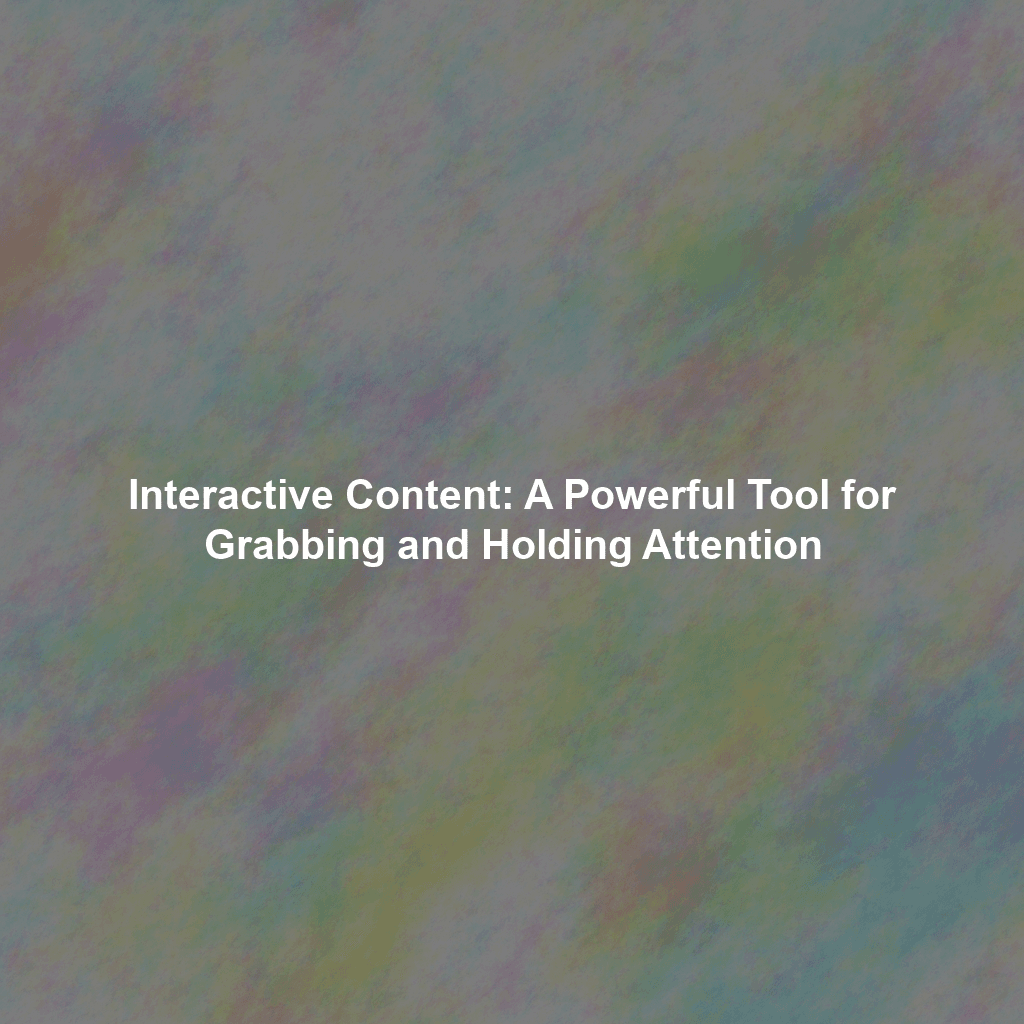 Interactive Content: A Powerful Tool for Grabbing and Holding Attention