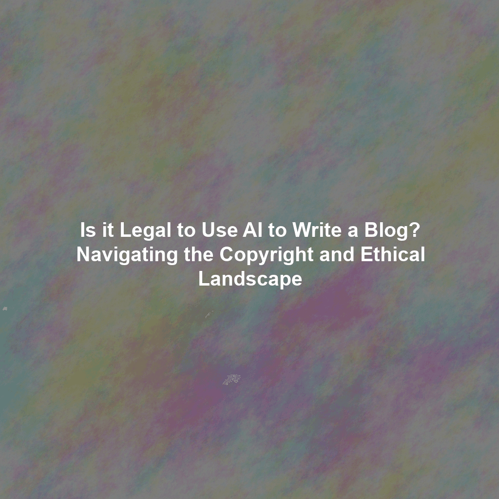 Is it Legal to Use AI to Write a Blog? Navigating the Copyright and Ethical Landscape