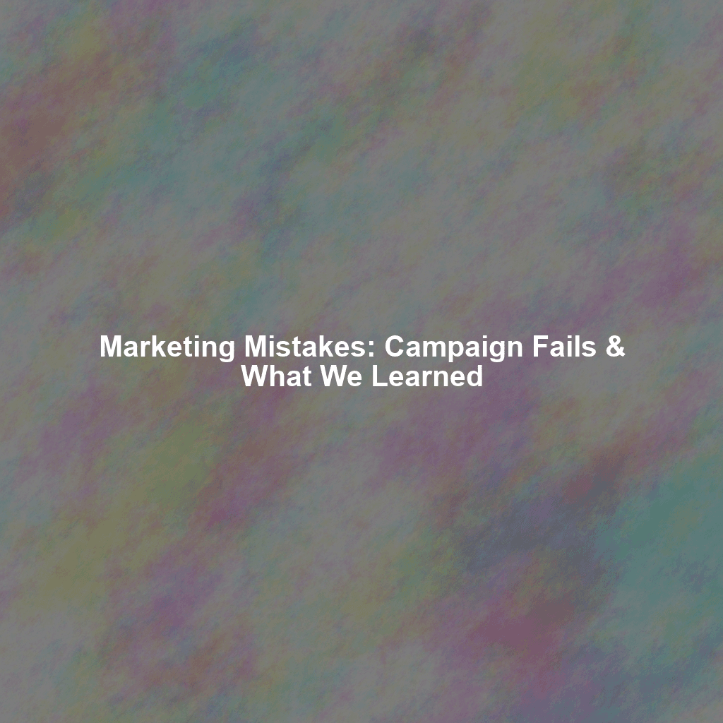 Marketing Mistakes: Campaign Fails & What We Learned