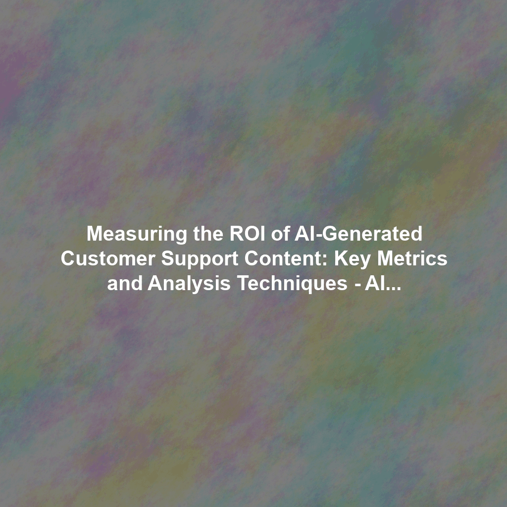 Measuring the ROI of AI-Generated Customer Support Content: Key Metrics and Analysis Techniques - AI Content for Customer Support Automation