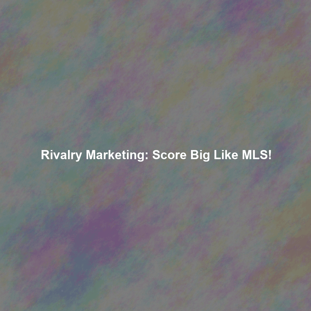 Rivalry Marketing: Score Big Like MLS!
