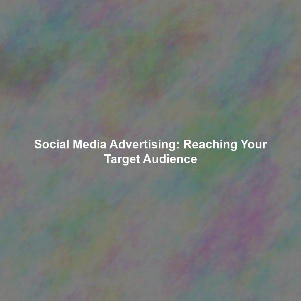 Social Media Advertising: Reaching Your Target Audience