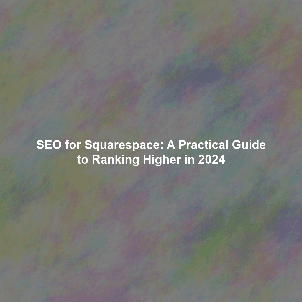 SEO for Squarespace: A Practical Guide to Ranking Higher in 2024