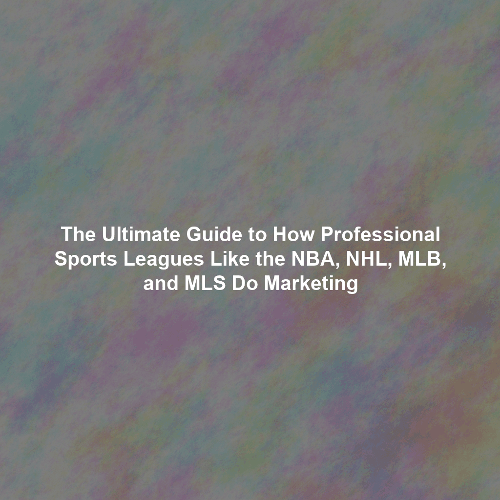The Ultimate Guide to How Professional Sports Leagues Like the NBA, NHL, MLB, and MLS Do Marketing