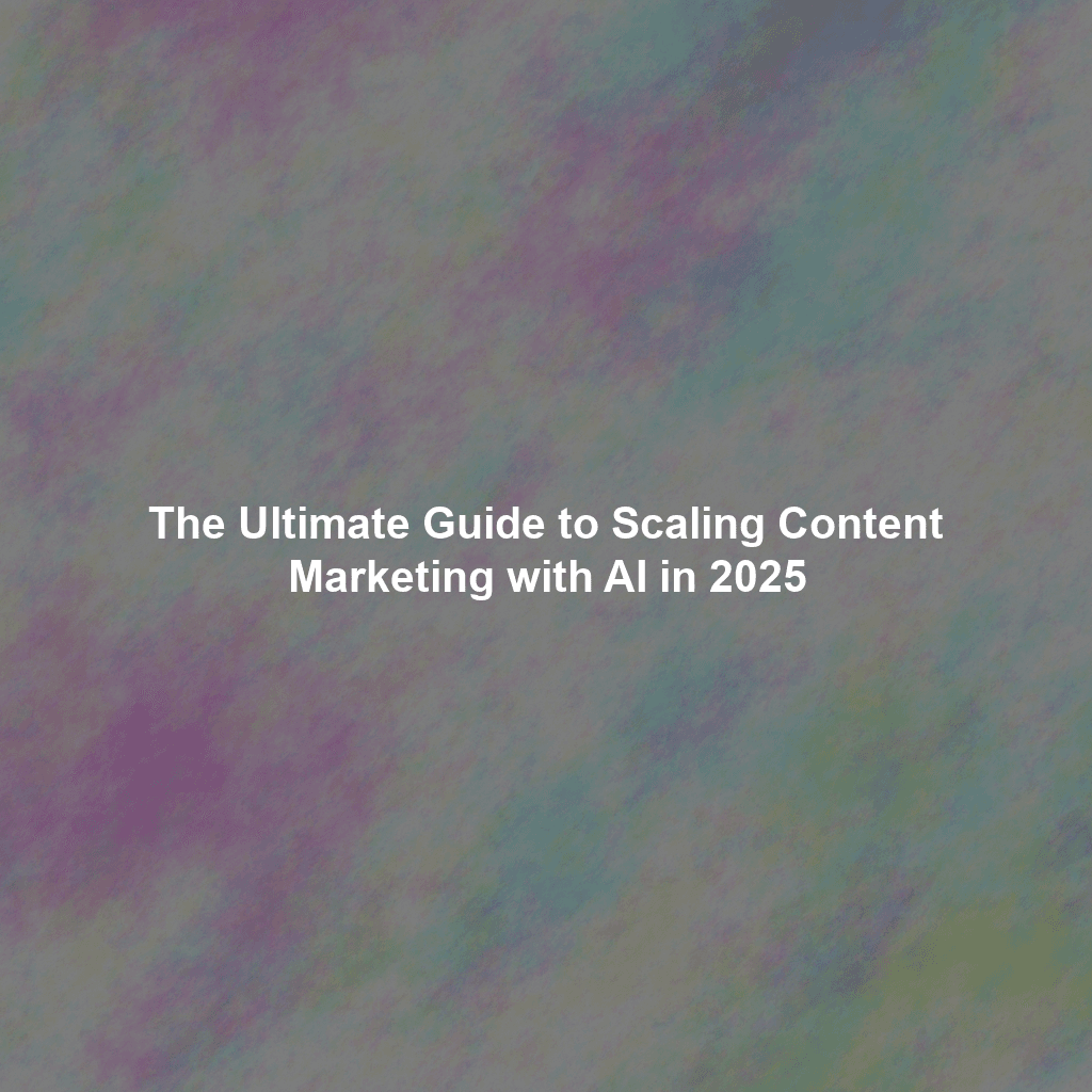 The Ultimate Guide to Scaling Content Marketing with AI in 2025
