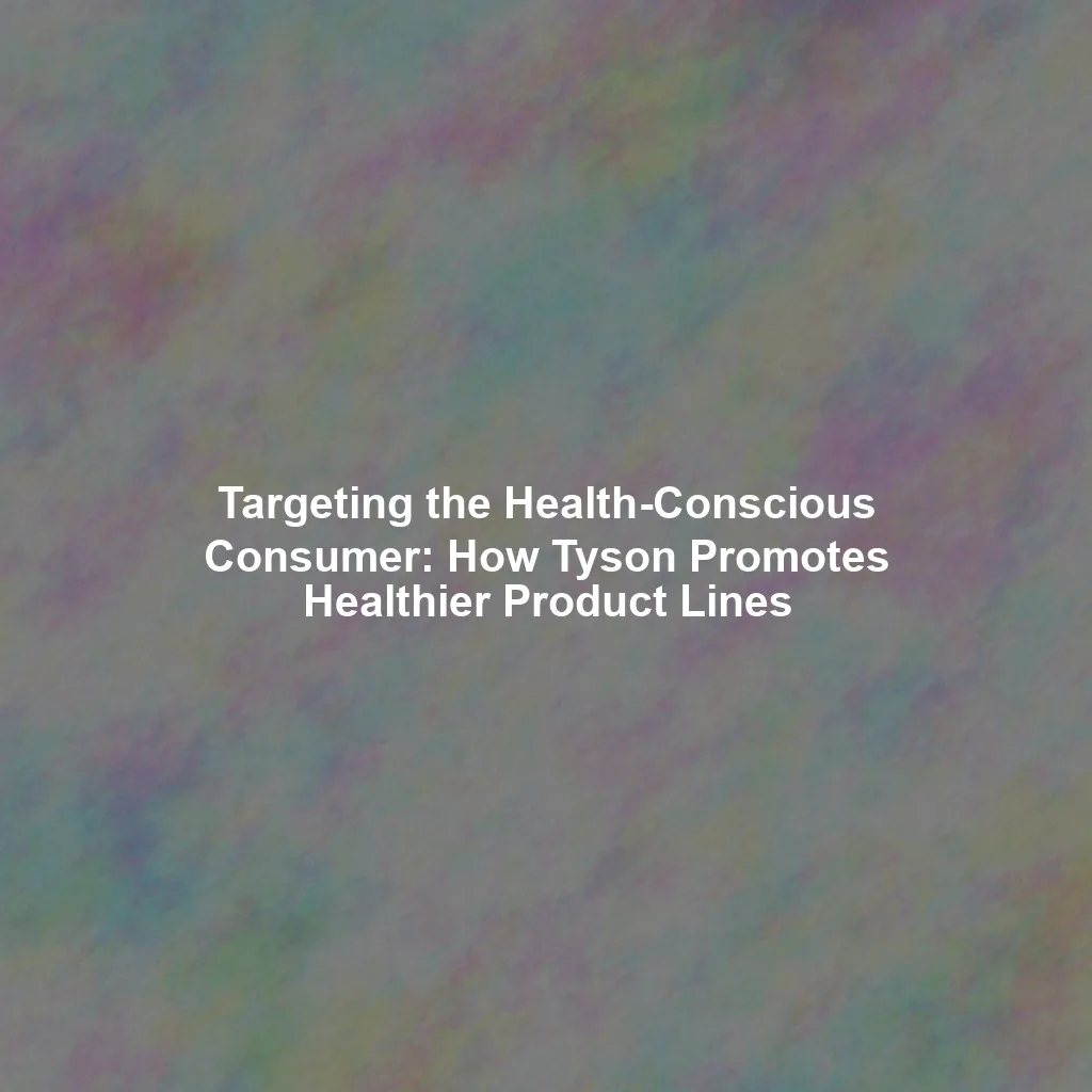 Targeting the Health-Conscious Consumer: How Tyson Promotes Healthier Product Lines