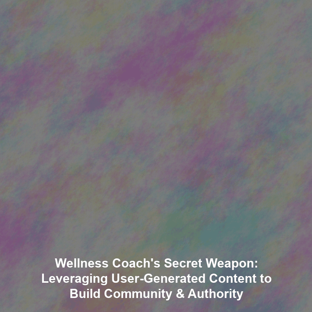 Wellness Coach's Secret Weapon: Leveraging User-Generated Content to Build Community & Authority