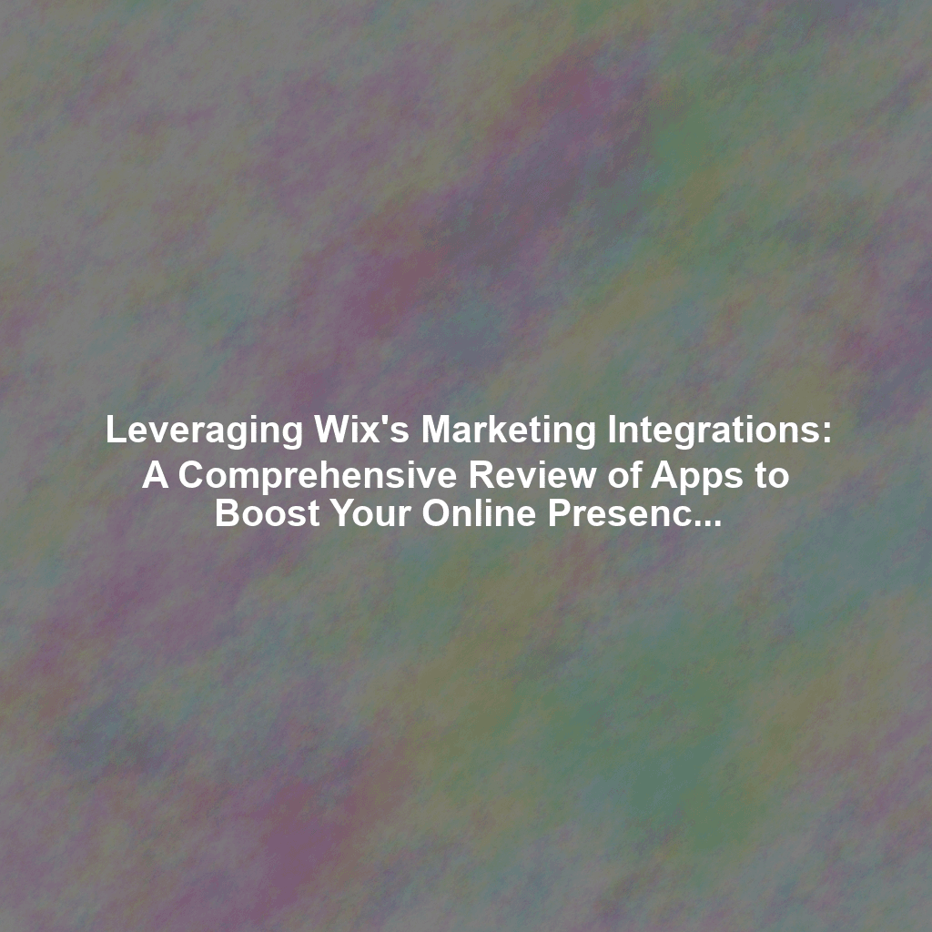 Leveraging Wix's Marketing Integrations: A Comprehensive Review of Apps to Boost Your Online Presence